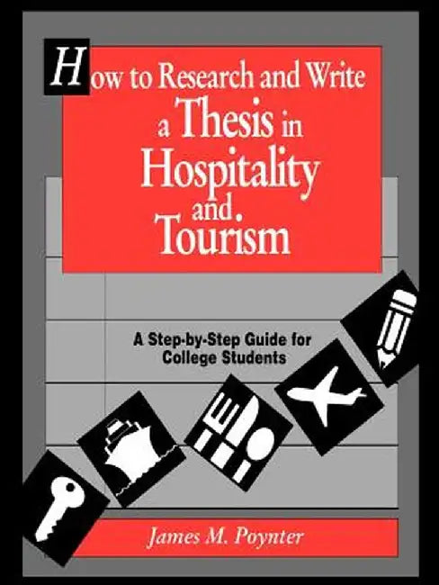 How to Research and Write a Thesis in Hospitality and Tourism: A Step-By-Step Guide for College Students by James M. Poynter