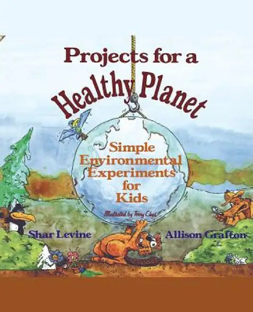 Projects for a Healthy Planet: Simple Environmental Experiments for Kids by Shar Levine