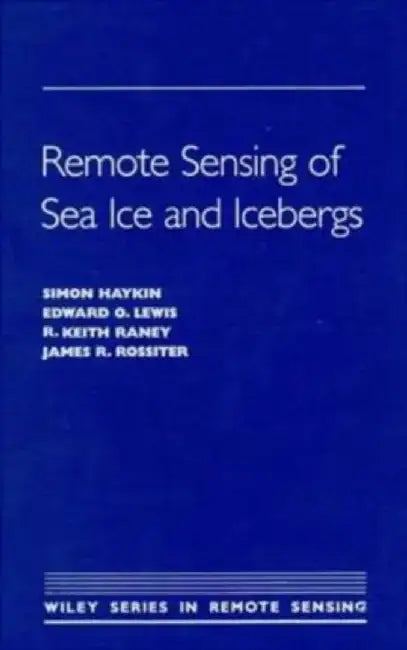 Remote Sensing of Sea Ice and Icebergs by Simon Haykin, Edward O. Lewis, R. Keith Raney (Department of Natural Resources, Canada), James R. Rossiter (Canpolar Inc.)