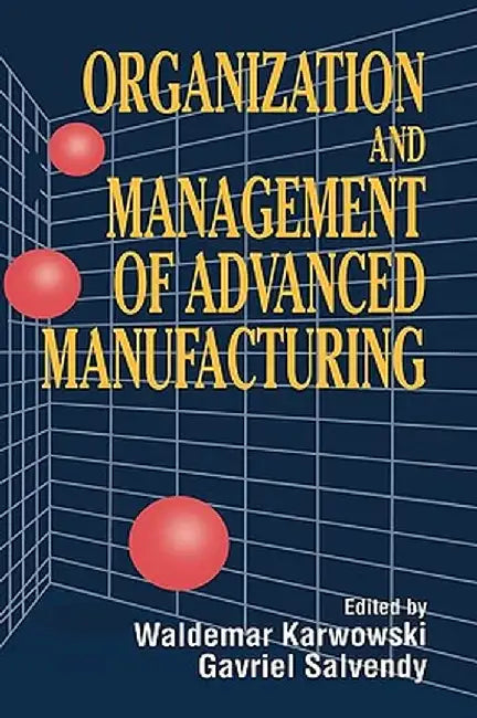 Organization and Management of Advanced Manufacturing by Waldemar Karwowski