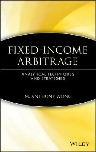 Fixed-Income Arbitrage: Analytical Techniques and Strategies by M. Anthony Wong