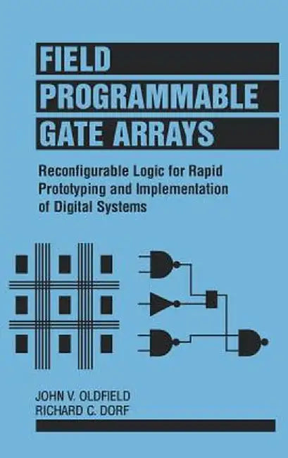 Field-Programmable Gate Arrays: Reconfigurable Logic for Rapid Prototyping and Implementation of Digital Systems by John V. Oldfield