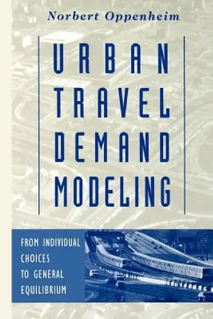 Urban Travel Demand Modeling: From Individual Choices to General Equilibrium by Norbert Oppenheim