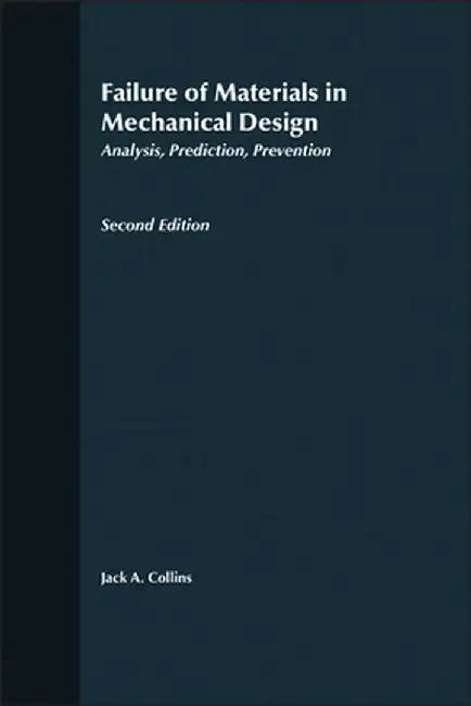 Failure of Materials in Mechanical Design: Analysis, Prediction, Prevention by Jack A. Collins