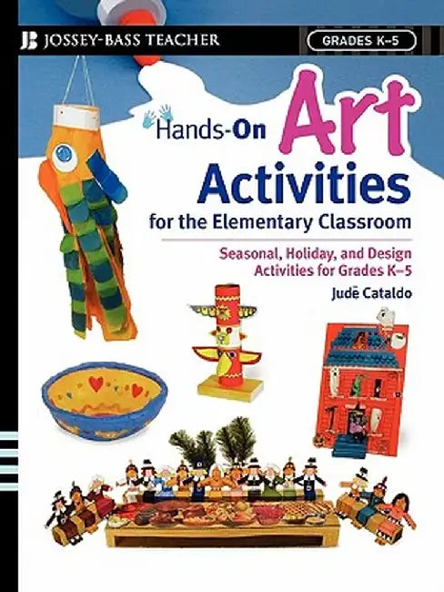 Hands-On Art Activities for the Elementary Classroom: Seasonal, Holiday, and Design Activities for Grades K-5 by Jude Cataldo