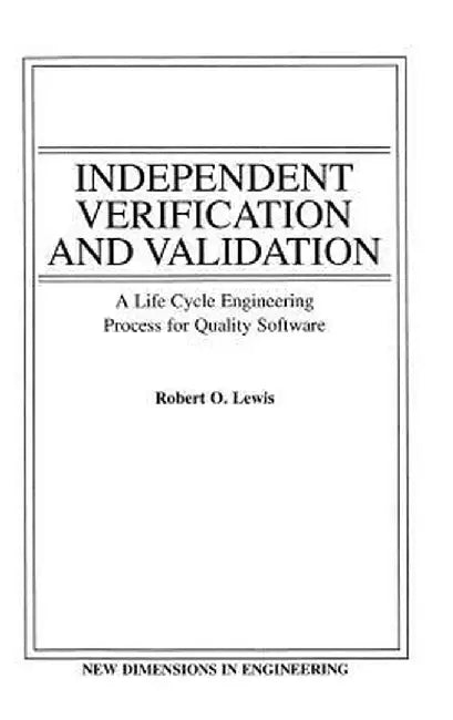 Independent Verification and Validation: A Life Cycle Engineering Process for Quality Software by Robert O. Lewis