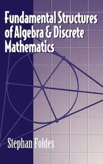 Fundamental Structures of Algebra and Discrete Mathematics by Stephan Foldes