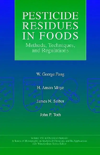 Pesticide Residues in Foods: Methods, Techniques, and Regulations by W. George Fong