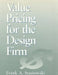 Value Pricing for the Design Firm by Frank A. Stasiowski