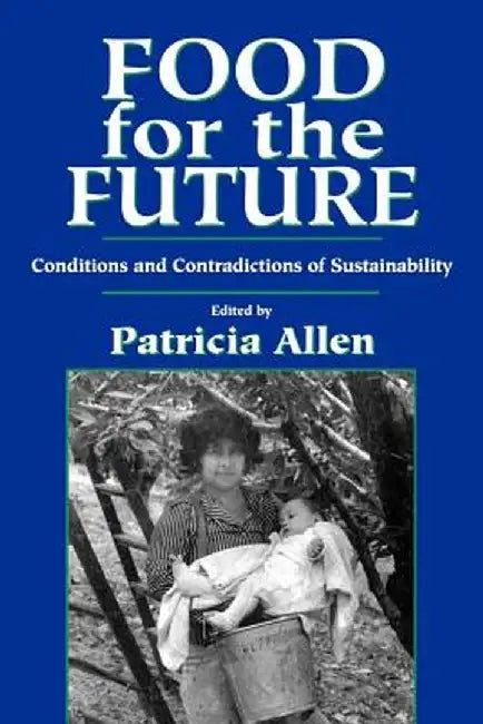 Food for the Future: Conditions and Contradictions of Sustainability by Patricia Allen