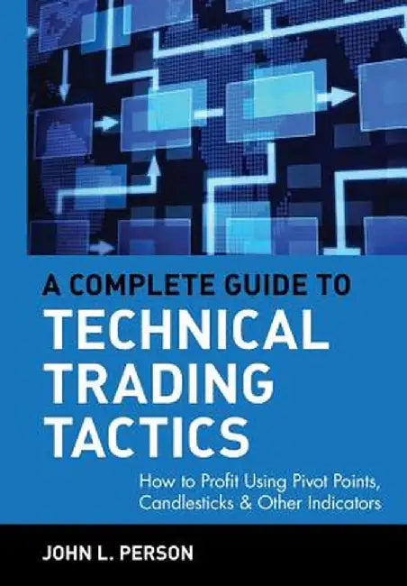 A Complete Guide to Technical Trading Tactics: How to Profit Using Pivot Points, Candlesticks & Other Indicators by John L. Person