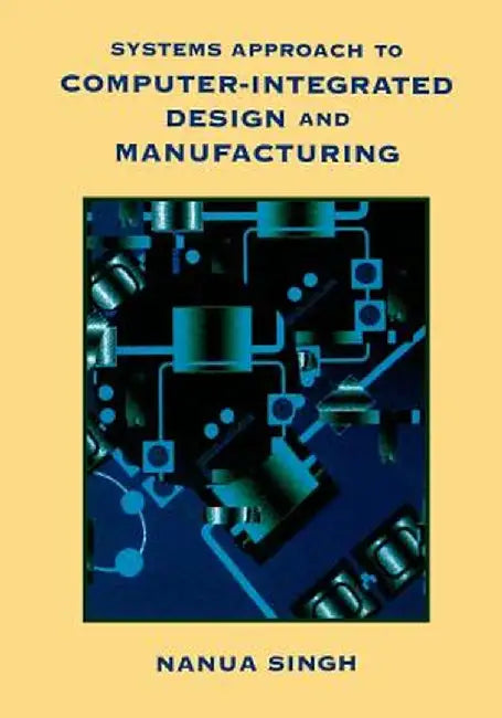 Systems Approach to Computer-Integrated Design and Manufacturing by Nanua Singh