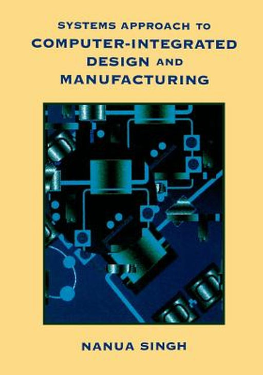 Systems Approach to Computer-Integrated Design and Manufacturing by Nanua Singh