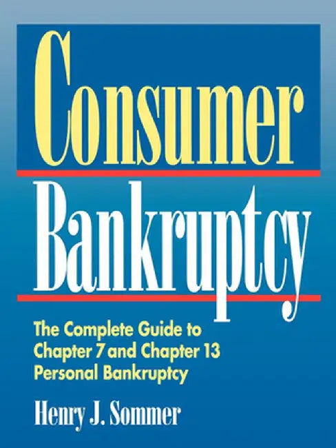 Consumer Bankruptcy: The Complete Guide to Chapter 7 and Chapter 13 Personal Bankruptcy by Henry J. Sommer