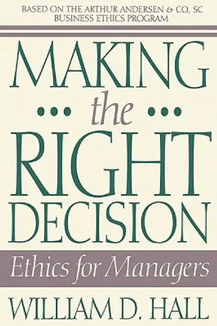 Making the Right Decision: Ethics for Managers by William D. Hall