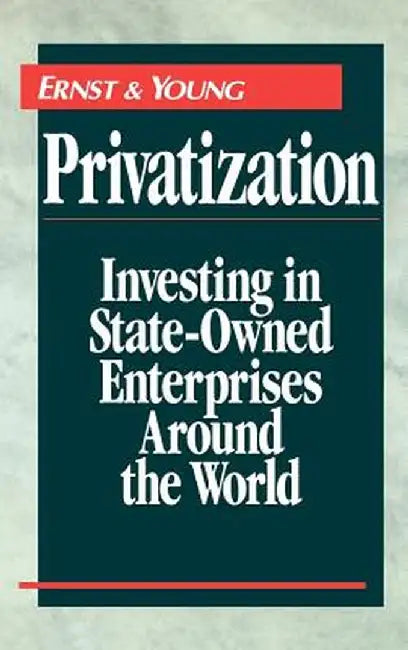 Privatization: Investing in State-Owned Enterprises Around the World by Ernst &. Young Llp