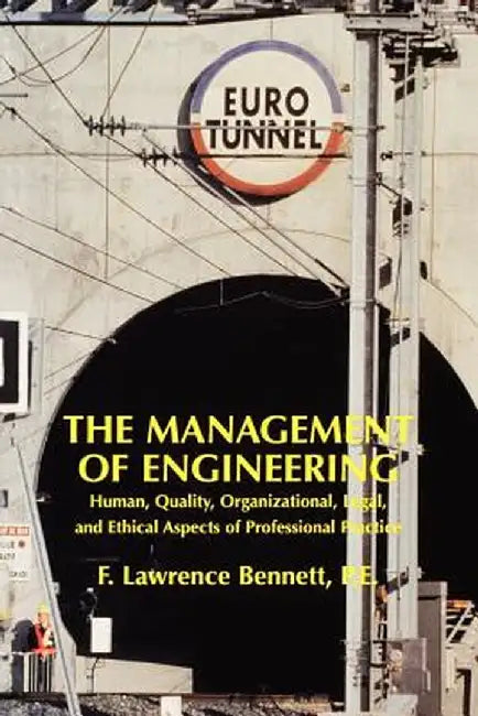 The Management of Engineering: Human, Quality, Organizational, Legal, and Ethical Aspects of Professional Practice by F. Lawrence Bennett