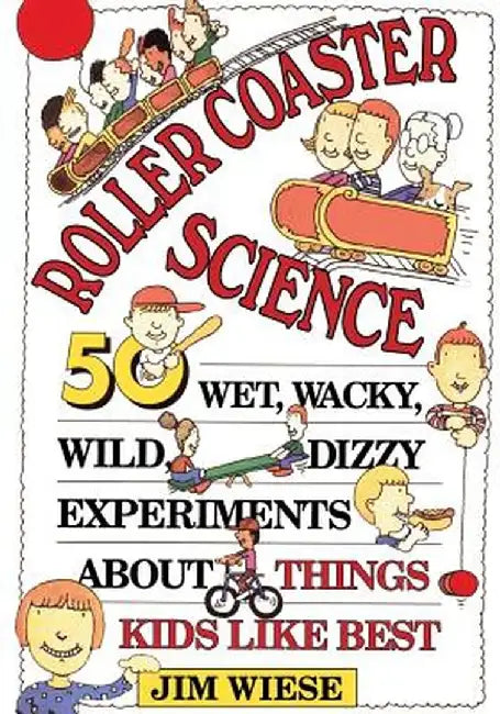 Roller Coaster Science: 50 Wet, Wacky, Wild, Dizzy Experiments about Things Kids Like Best by Jim Wiese