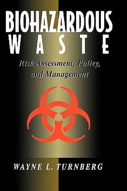 Biohazardous Waste: Risk Assessment, Policy, and Management by Wayne L. Turnberg