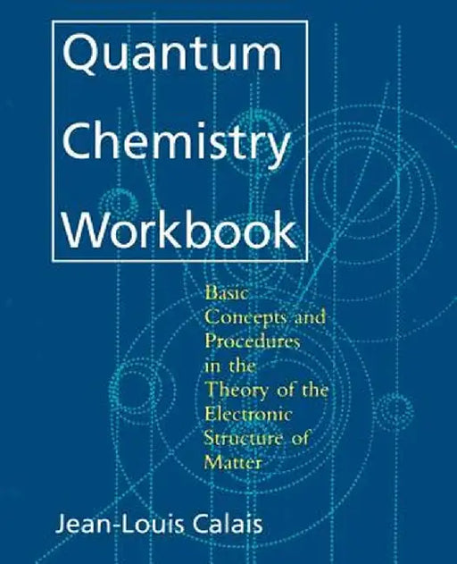 Quantum Chemistry Workbook: Basic Concepts and Procedures in the Theory of the Electronic Structure of Matter by Jean-Louis Calais