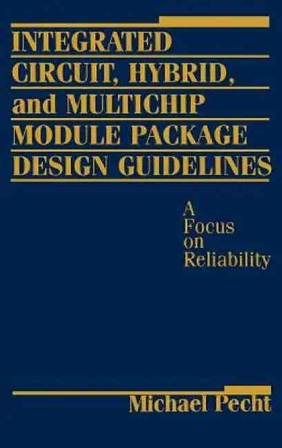 Integrated Circuit, Hybrid, and Multichip Module Package Design Guidelines: A Focus on Reliability by Michael Pecht