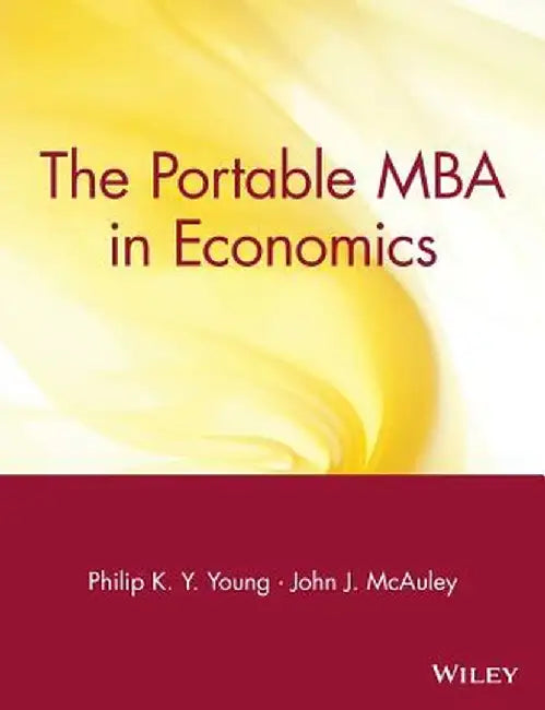 The Portable MBA in Economics by Philip K. y. Young