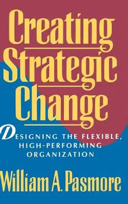 Creating Strategic Change: Designing the Flexible, High-Performing Organization by William A. Pasmore