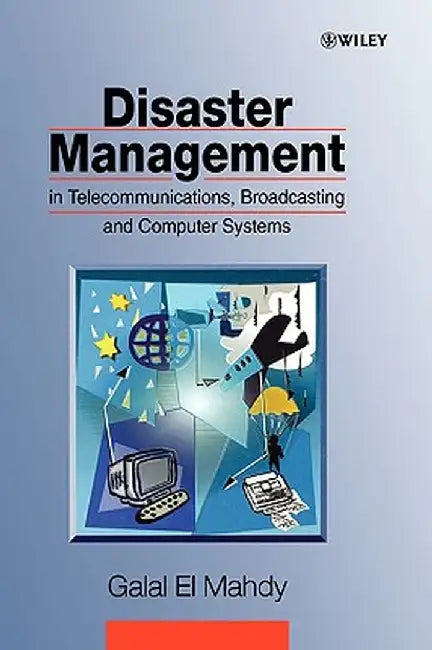 Disaster Management in Telecommunications, Broadcasting and Computer Systems by Galal El Mahdy