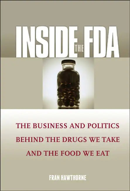 Inside the FDA: The Business and Politics Behind the Drugs We Take and the Food We Eat by Fran Hawthorne