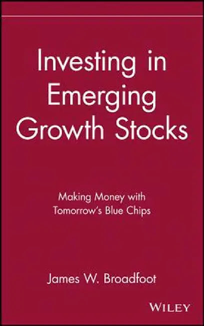 Investing in Emerging Growth Stocks: Making Money with Tomorrow's Blue Chips by James W. Broadfoot