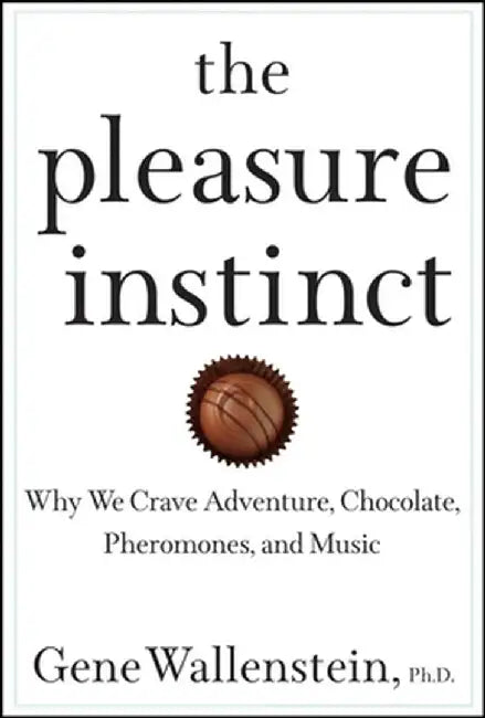 The Pleasure Instinct: Why We Crave Adventure, Chocolate, Pheromones, and Music by Gene Wallenstein