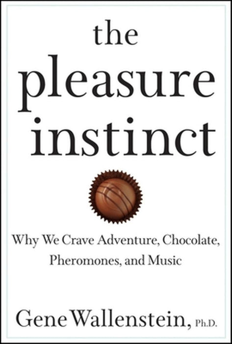 The Pleasure Instinct: Why We Crave Adventure, Chocolate, Pheromones, and Music by Gene Wallenstein