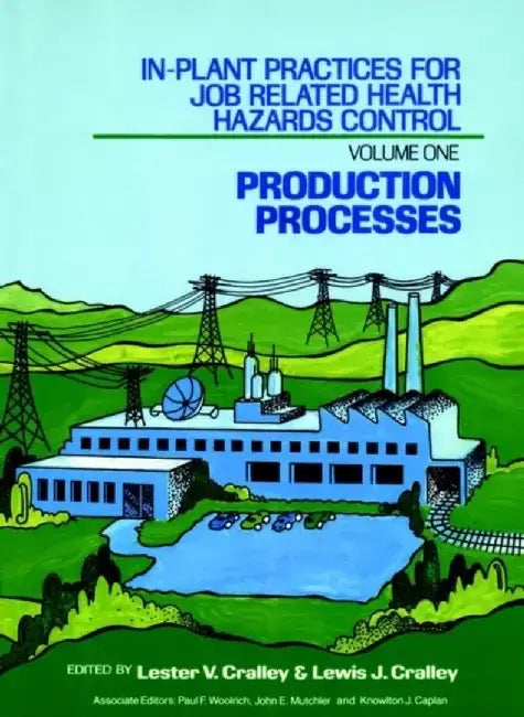 In-Plant Practices for Job Related Health Hazards Control, Volume 1, Production Processes, by Editor: Lester V. Cralley, Editor: Lewis J. Cralley, Associate Editor: Knowlton J. Caplan, Associate Editor: John E. Mutchler, Associate Editor: Paul F. Woolrich