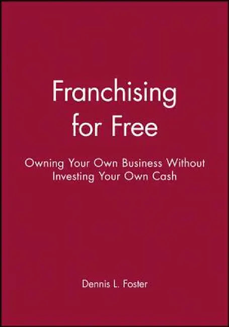 Franchising for Free: Owning Your Own Business Without Investing Your Own Cash by Dennis L. Foster