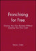 Franchising for Free: Owning Your Own Business Without Investing Your Own Cash by Dennis L. Foster