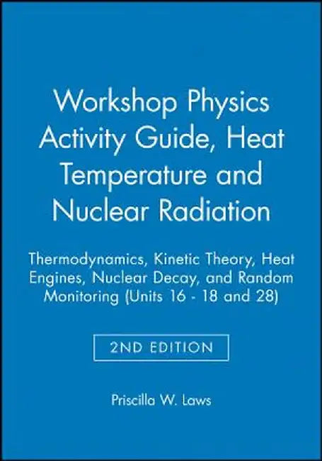 Workshop Physics Activity Guide, Module 3: Heat, Temperature, and Nuclear Radiation: Thermodynamics, Kinetic Theory, Heat Engines, Nuclear Decay, and by Priscilla W. Laws