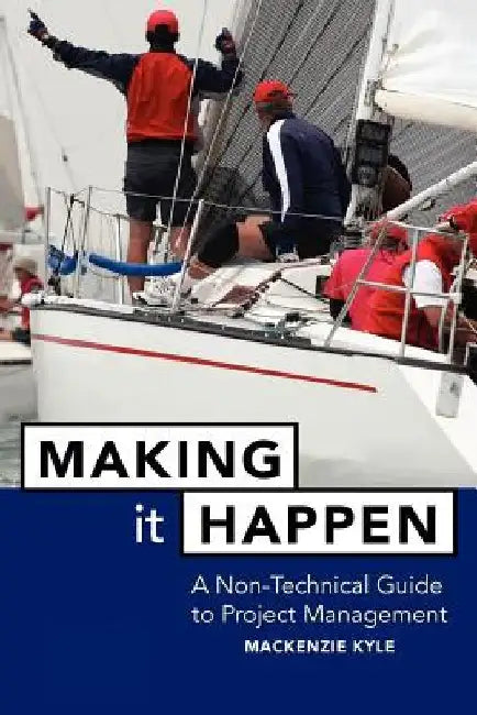 Making It Happen: A Non-Technical Guide to Project Management by MacKenzie Kyle