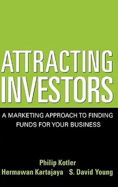 Attracting Investors: A Marketing Approach to Finding Funds for Your Business by Philip Kotler