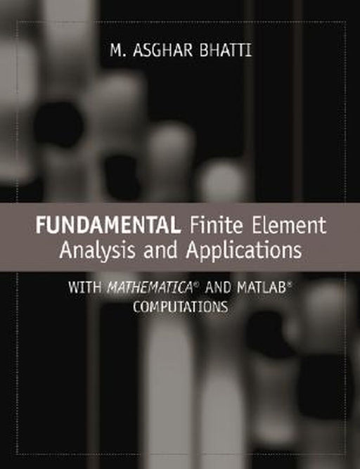 Fundamental Finite Element Analysis and Applications: With Mathematica and MATLAB Computations by M. Asghar Bhatti