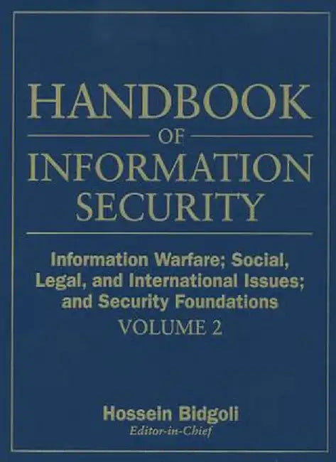 Handbook of Information Security, Information Warfare, Social, Legal, and International Issues and Security Foundations by Hossein Bidgoli