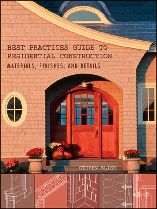 Best Practices Guide to Residential Construction: Materials, Finishes, and Details by Steven Bliss