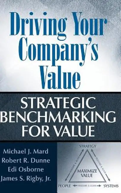 Driving Your Company's Value: Strategic Benchmarking for Value by Michael J. Mard