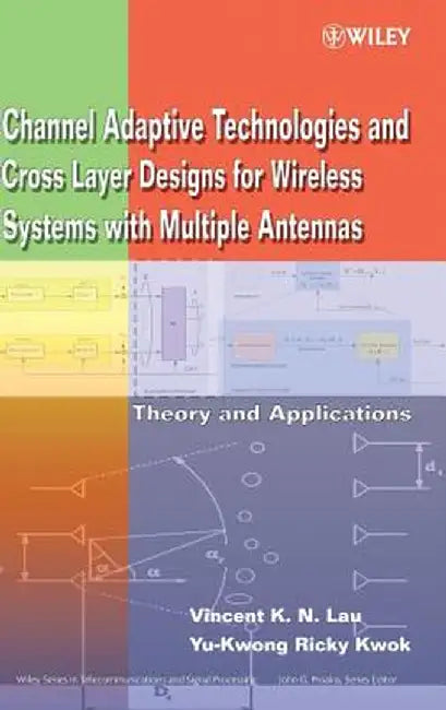 Channel-Adaptive Technologies and Cross-Layer Designs for Wireless Systems with Multiple Antennas: Theory and Applications by Vincent K. N. Lau