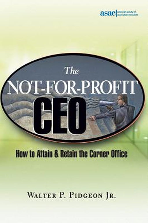 The Not-For-Profit CEO: How to Attain and Retain the Corner Office by Walter P. Pidgeon