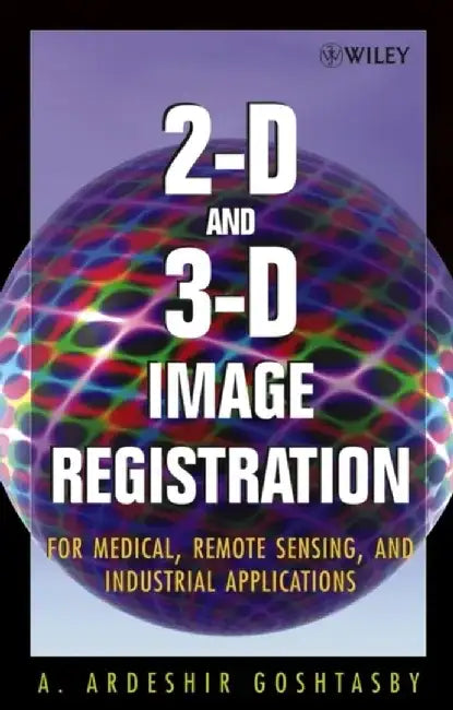 2-D and 3-D Image Registration: for Medical, Remote Sensing, and Industrial Applications by Arthur Ardeshir Goshtasby