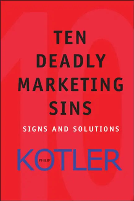 Ten Deadly Marketing Sins: Signs and Solutions by Philip Kotler