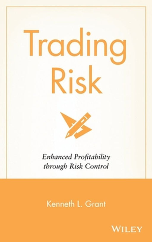 Trading Risk: Enhanced Profitability Through Risk Control by Kenneth L. Grant