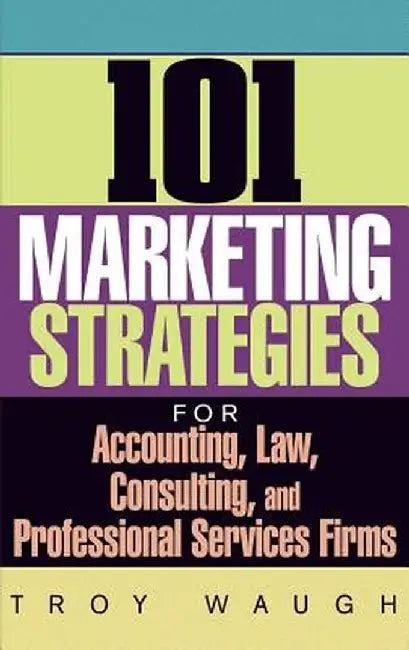 101 Marketing Strategies for Accounting, Law, Consulting, and Professional Services Firms by Troy Waugh