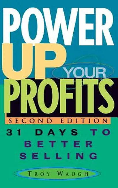 Power Up Your Profits: 31 Days to Better Selling by Troy Waugh