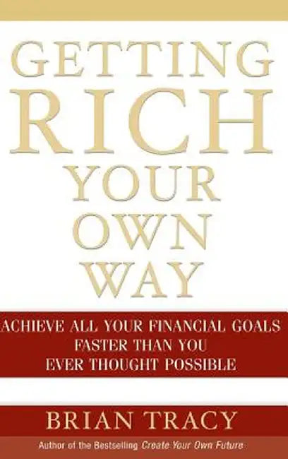 Getting Rich Your Own Way: Achieve All Your Financial Goals Faster Than You Ever Thought Possible by Brian Tracy